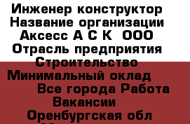 Инженер-конструктор › Название организации ­ Аксесс-А.С.К, ООО › Отрасль предприятия ­ Строительство › Минимальный оклад ­ 35 000 - Все города Работа » Вакансии   . Оренбургская обл.,Медногорск г.